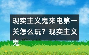 現(xiàn)實(shí)主義鬼來電第一關(guān)怎么玩？現(xiàn)實(shí)主義鬼來電第一關(guān)攻略