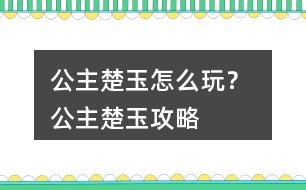 公主楚玉怎么玩？ 公主楚玉攻略