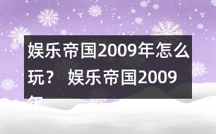 娛樂帝國2009年怎么玩？ 娛樂帝國2009年攻略