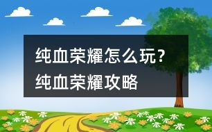純血榮耀怎么玩？ 純血榮耀攻略