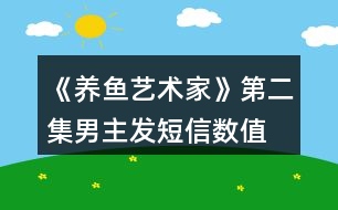 《養(yǎng)魚藝術家》第二集男主發(fā)短信數(shù)值、身份判定攻略、數(shù)值