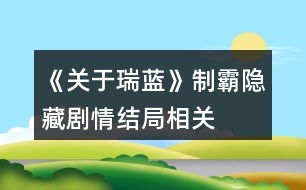 《關(guān)于瑞藍(lán)》制霸、隱藏劇情、結(jié)局相關(guān)問題說明