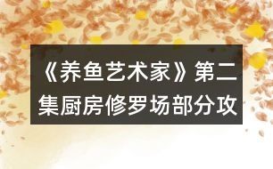 《養(yǎng)魚藝術(shù)家》第二集廚房修羅場(chǎng)部分攻略