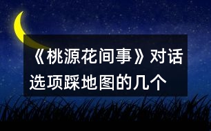 《桃源花間事》對(duì)話選項(xiàng)、踩地圖的幾個(gè)劇情