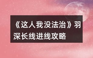 《這人我沒法治》羽深長線進線攻略