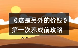 《這是另外的價(jià)錢(qián)》第一次養(yǎng)成前攻略