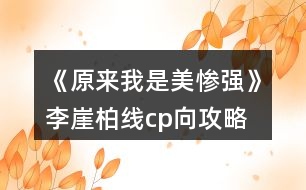 《原來我是美慘強(qiáng)》李崖柏線cp向攻略