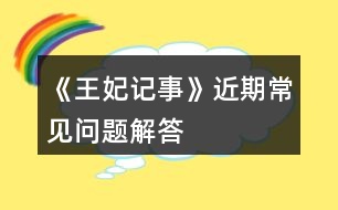 《王妃記事》近期常見(jiàn)問(wèn)題解答