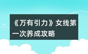 《萬(wàn)有引力》女線第一次養(yǎng)成攻略
