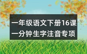 一年級語文下冊16課一分鐘生字注音專項(xiàng)練習(xí)答案
