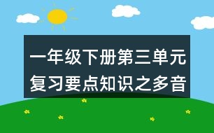 一年級下冊第三單元復(fù)習(xí)要點(diǎn)知識之多音字與近反義詞