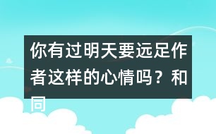 你有過(guò)明天要遠(yuǎn)足作者這樣的心情嗎？和同學(xué)說(shuō)一說(shuō)