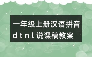 一年級(jí)上冊(cè)漢語(yǔ)拼音d t n l 說(shuō)課稿教案教學(xué)設(shè)計(jì)