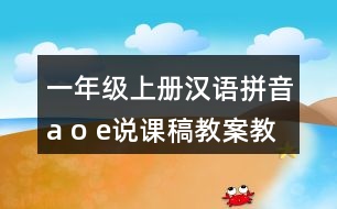 一年級(jí)上冊(cè)漢語(yǔ)拼音a o e說(shuō)課稿教案教學(xué)設(shè)計(jì)