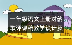 一年級(jí)語文上冊(cè)對(duì)韻歌評(píng)課稿教學(xué)設(shè)計(jì)及說課稿