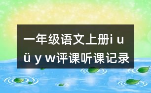 一年級(jí)語(yǔ)文上冊(cè)i u ü y w評(píng)課聽(tīng)課記錄教學(xué)反思五