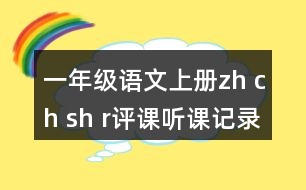 一年級(jí)語(yǔ)文上冊(cè)zh ch sh r評(píng)課聽(tīng)課記錄教學(xué)反思一