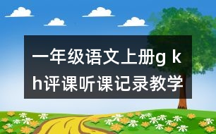 一年級(jí)語(yǔ)文上冊(cè)g k h評(píng)課聽(tīng)課記錄教學(xué)反思二