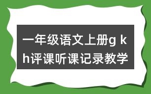 一年級語文上冊g k h評課聽課記錄教學(xué)反思一
