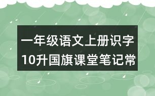 一年級(jí)語文上冊(cè)識(shí)字10升國(guó)旗課堂筆記常見多音字