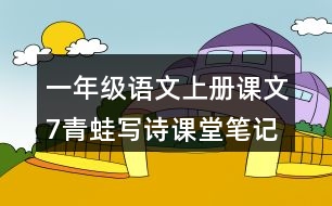 一年級(jí)語文上冊(cè)課文7青蛙寫詩課堂筆記近義詞反義詞
