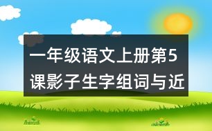 一年級(jí)語文上冊(cè)第5課影子生字組詞與近反義詞