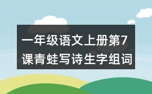 一年級(jí)語(yǔ)文上冊(cè)第7課青蛙寫(xiě)詩(shī)生字組詞與近反義詞