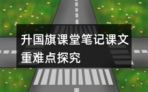 升國旗課堂筆記課文重難點(diǎn)探究