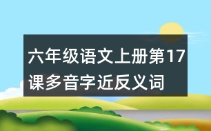 六年級語文上冊第17課多音字近反義詞