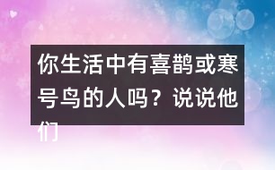 你生活中有喜鵲或寒號鳥的人嗎？說說他們的故事