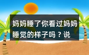 媽媽睡了你看過媽媽睡覺的樣子嗎 ? 說一說。
