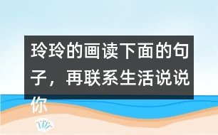 玲玲的畫(huà)讀下面的句子，再聯(lián)系生活說(shuō)說(shuō)你的體會(huì)。 只有肯動(dòng)腦筋，壞事也能變成好事。