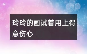 玲玲的畫試著用上“得意”“傷心”” 滿意“ 這3個(gè)詞語(yǔ)，講講這個(gè)故事。