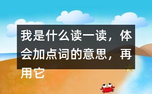 我是什么讀一讀，體會(huì)加點(diǎn)詞的意思，再用它們各說(shuō)一句話。