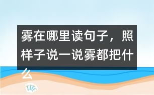 霧在哪里讀句子，照樣子說一說：霧都把什么藏了起來？藏起來之后的景色是什么樣的?