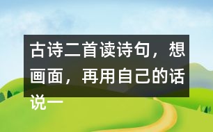 古詩二首讀詩句，想畫面，再用自己的話說一說 。