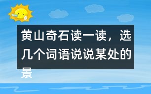 黃山奇石讀一讀，選幾個詞語說說某處的景物。