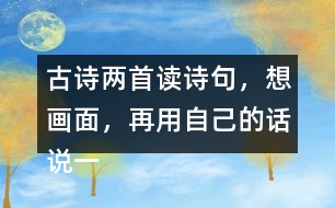 古詩(shī)兩首讀詩(shī)句，想畫面，再用自己的話說(shuō)一說(shuō) 。