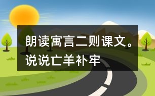 朗讀寓言二則課文。說說“亡羊補牢”“揠苗助長”兩個成語的意思。