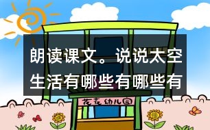 朗讀課文。說說太空生活有哪些有哪些有趣的事情