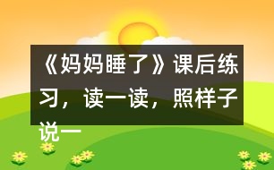 《媽媽睡了》課后練習(xí)，讀一讀，照樣子說一說，看誰說得多。