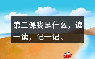 第二課我是什么，讀一讀，記一記。