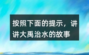 按照下面的提示，講講“大禹治水”的故事。