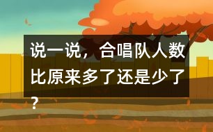 說一說，合唱隊(duì)人數(shù)比原來多了還是少了？