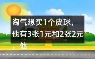 淘氣想買1個(gè)皮球，他有3張1元和2張2元，他可以怎樣付錢？