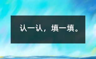 認(rèn)一認(rèn)，填一填。