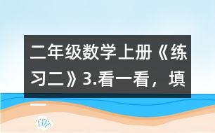 二年級數(shù)學(xué)上冊《練習(xí)二》3.看一看，填一填。