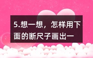 5.想一想，怎樣用下面的“斷尺子”畫出一條長6厘米的線？