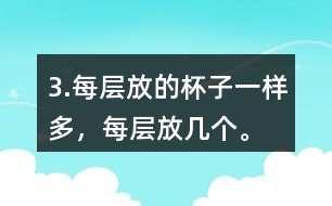 3.每層放的杯子一樣多，每層放幾個。