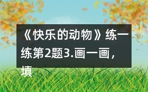 《快樂的動(dòng)物》練一練第2題3.畫一畫，填一填。